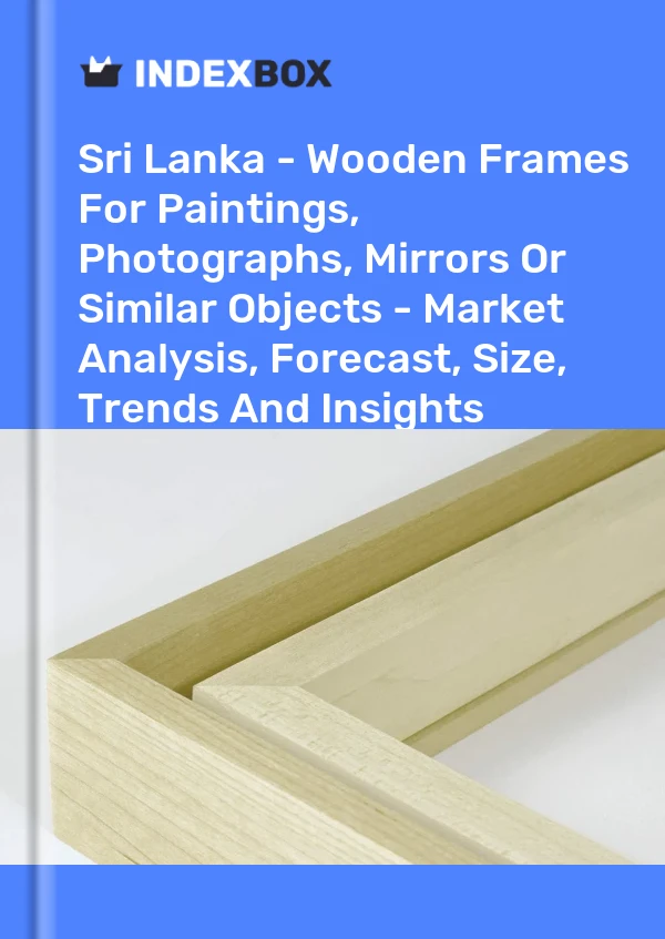 Report Sri Lanka - Wooden Frames for Paintings, Photographs, Mirrors or Similar Objects - Market Analysis, Forecast, Size, Trends and Insights for 499$