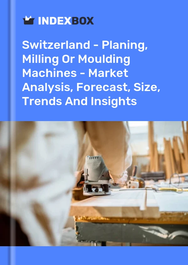 Switzerland - Planing, Milling Or Moulding Machines - Market Analysis, Forecast, Size, Trends And Insights