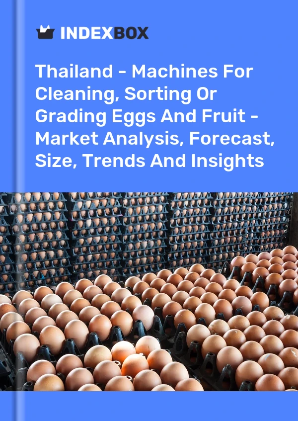 Thailand - Machines For Cleaning, Sorting Or Grading Eggs And Fruit - Market Analysis, Forecast, Size, Trends And Insights