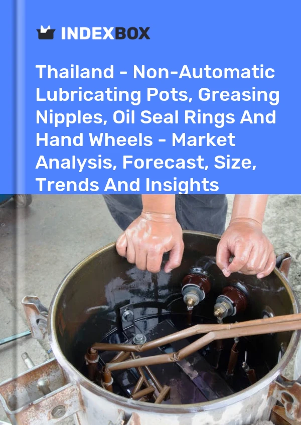 Report Thailand - Non-Automatic Lubricating Pots, Greasing Nipples, Oil Seal Rings and Hand Wheels - Market Analysis, Forecast, Size, Trends and Insights for 499$