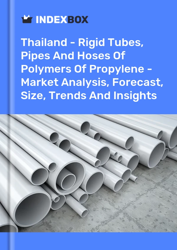 Thailand - Rigid Tubes, Pipes And Hoses Of Polymers Of Propylene - Market Analysis, Forecast, Size, Trends And Insights