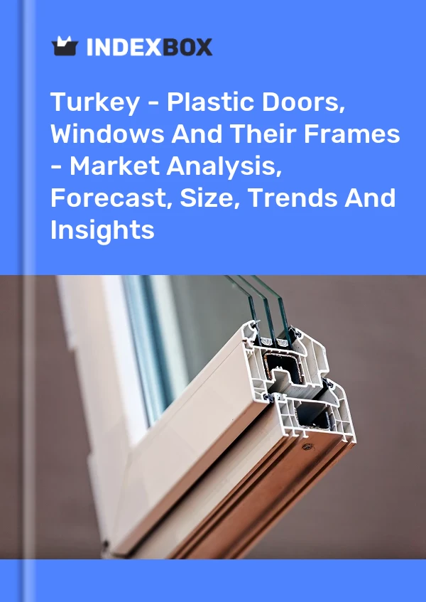 Report Turkey - Plastic Doors, Windows and Their Frames - Market Analysis, Forecast, Size, Trends and Insights for 499$