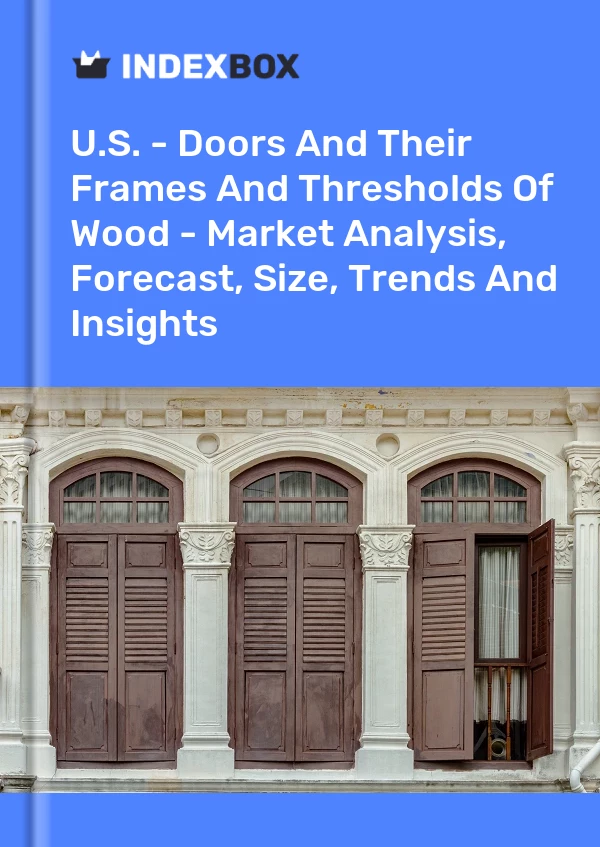 U.S. - Doors And Their Frames And Thresholds Of Wood - Market Analysis, Forecast, Size, Trends And Insights
