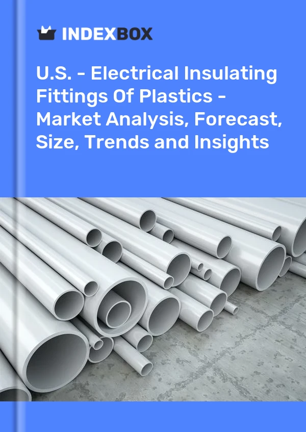 U.S. - Electrical Insulating Fittings Of Plastics - Market Analysis, Forecast, Size, Trends and Insights