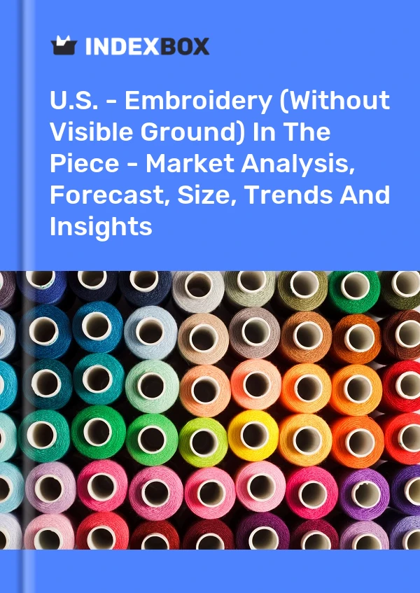 Report U.S. - Embroidery (Without Visible Ground) in the Piece - Market Analysis, Forecast, Size, Trends and Insights for 499$