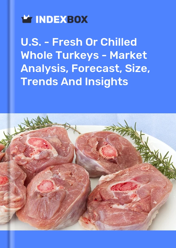 U.S. - Fresh Or Chilled Whole Turkeys - Market Analysis, Forecast, Size, Trends And Insights