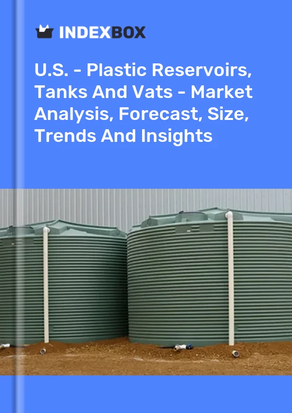 U.S. - Plastic Reservoirs, Tanks And Vats - Market Analysis, Forecast, Size, Trends And Insights