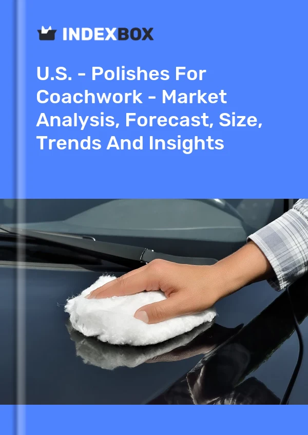 U.S. - Polishes For Coachwork - Market Analysis, Forecast, Size, Trends And Insights