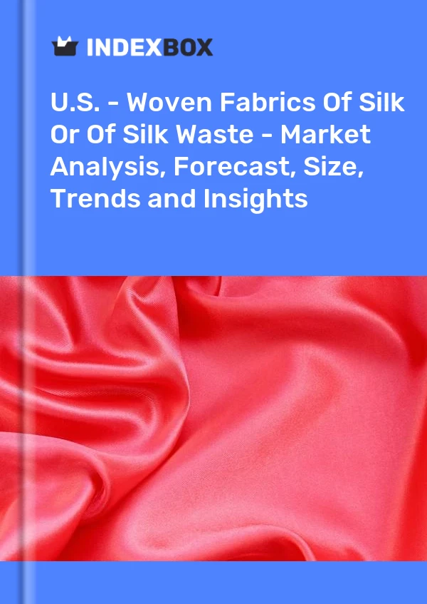 U.S. - Woven Fabrics Of Silk Or Of Silk Waste - Market Analysis, Forecast, Size, Trends and Insights