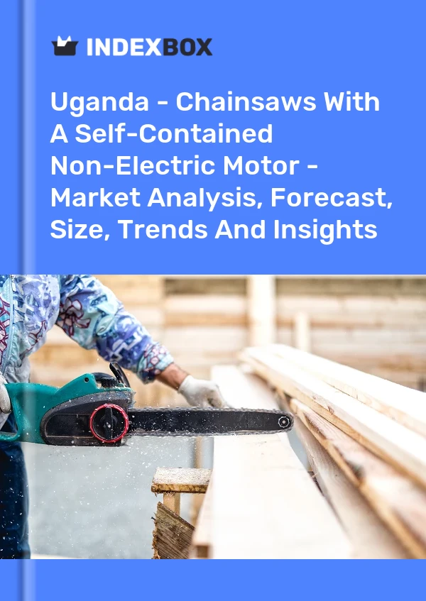 Uganda - Chainsaws With A Self-Contained Non-Electric Motor - Market Analysis, Forecast, Size, Trends And Insights