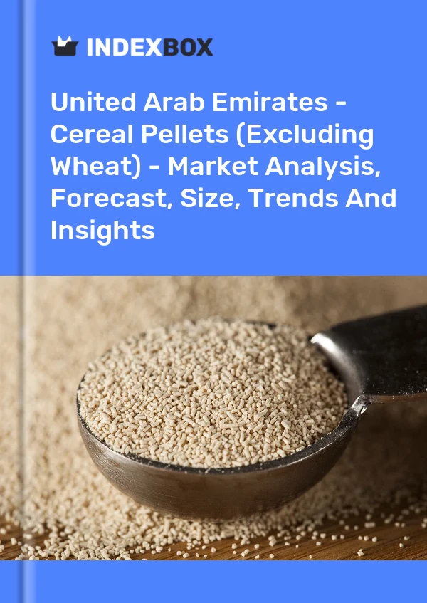 United Arab Emirates - Cereal Pellets (Excluding Wheat) - Market Analysis, Forecast, Size, Trends And Insights