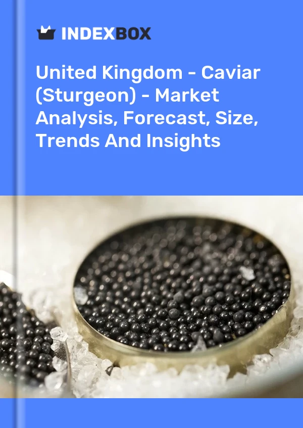 Bildiri Birleşik Krallık - Caviar (Sturgeon) - Pazar Analizi, Tahmin, Boyut, Eğilimler ve Öngörüler for 499$