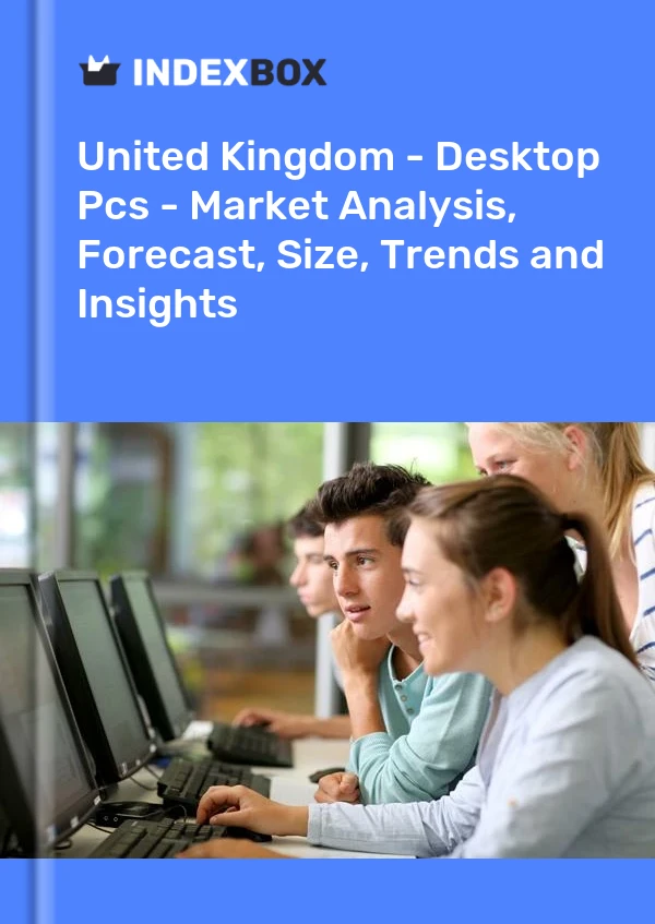 Birleşik Krallık - Masaüstü Bilgisayarlar - Pazar Analizi, Tahmin, Boyut, Eğilimler ve Öngörüler
