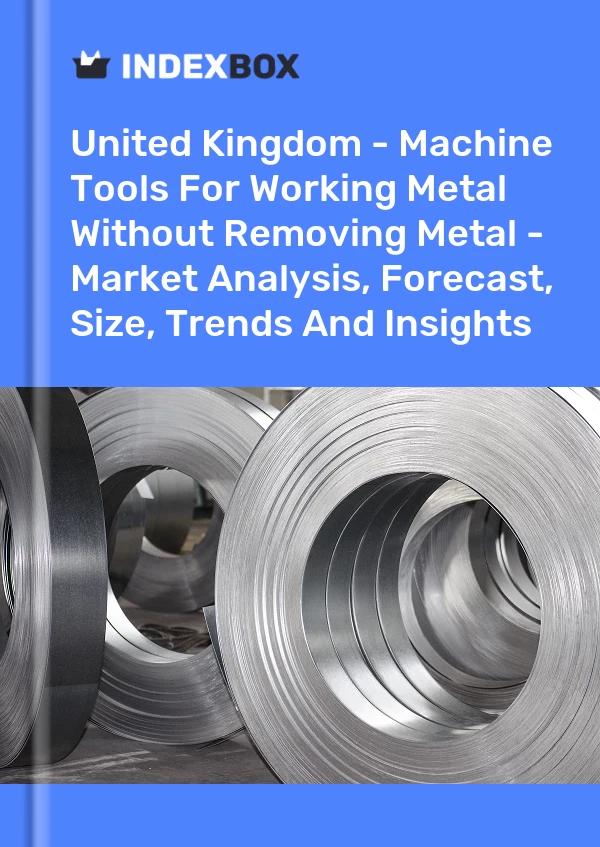 United Kingdom - Machine Tools For Working Metal Without Removing Metal - Market Analysis, Forecast, Size, Trends And Insights