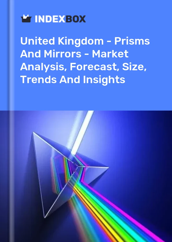 Report United Kingdom - Prisms and Mirrors - Market Analysis, Forecast, Size, Trends and Insights for 499$