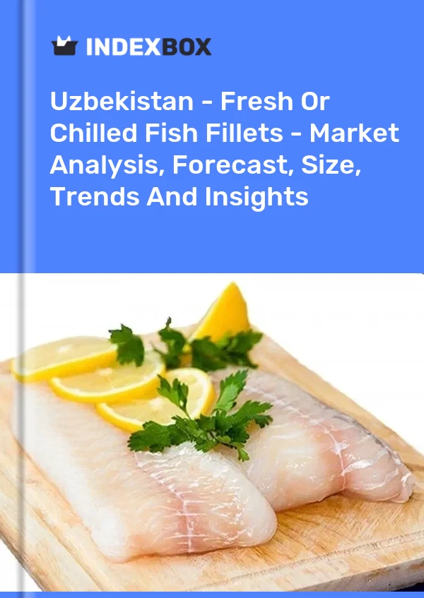Uzbekistan - Fresh Or Chilled Fish Fillets - Market Analysis, Forecast, Size, Trends And Insights