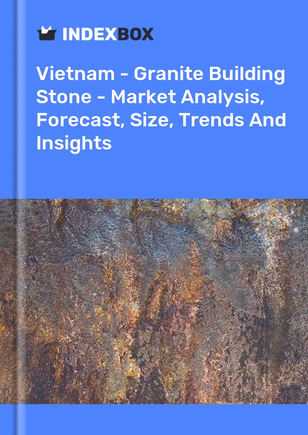 Vietnam - Granite Building Stone - Market Analysis, Forecast, Size, Trends And Insights
