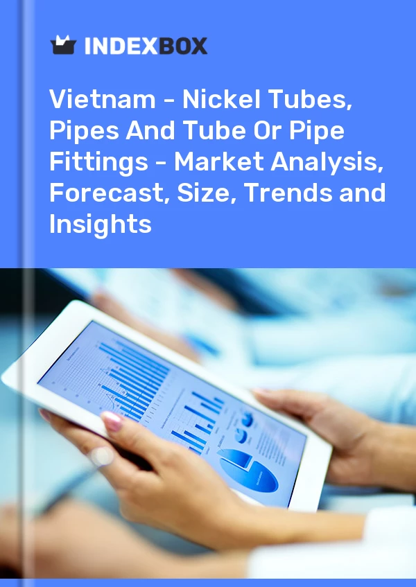Report Vietnam - Nickel Tubes, Pipes and Tube or Pipe Fittings - Market Analysis, Forecast, Size, Trends and Insights for 499$