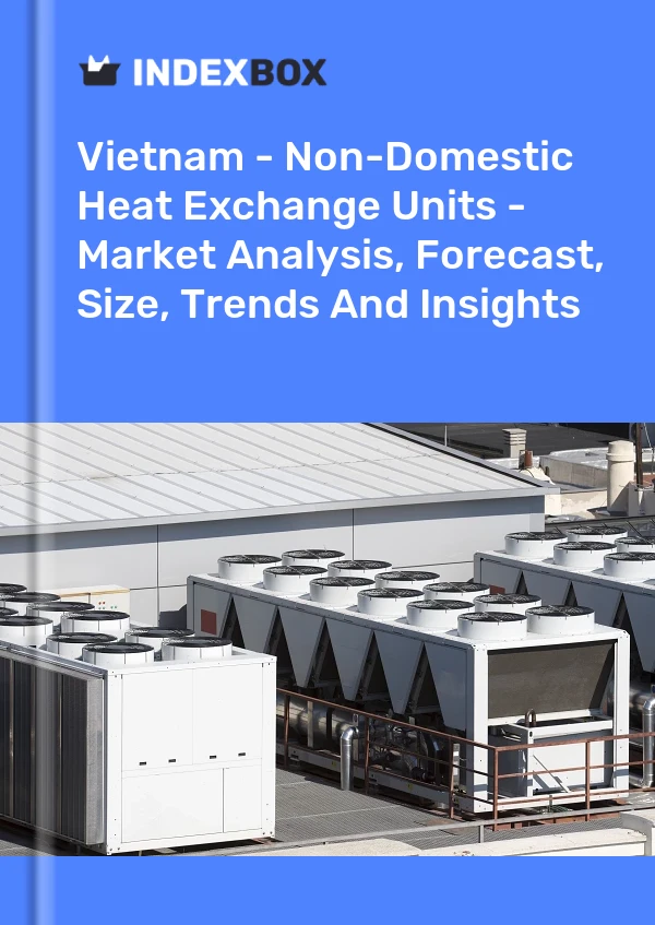 Vietnam - Non-Domestic Heat Exchange Units - Market Analysis, Forecast, Size, Trends And Insights